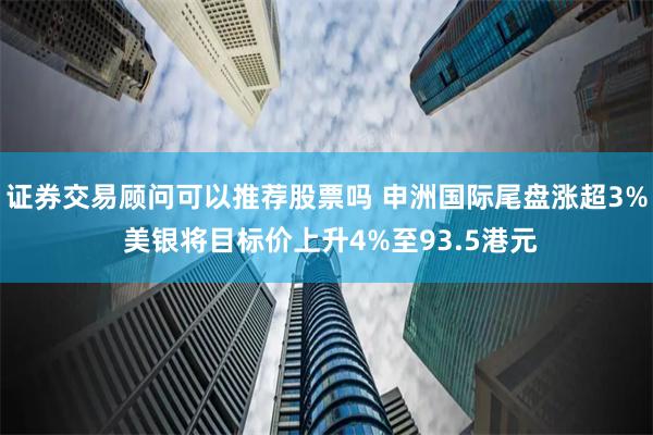 证券交易顾问可以推荐股票吗 申洲国际尾盘涨超3% 美银将目标价上升4%至93.5港元