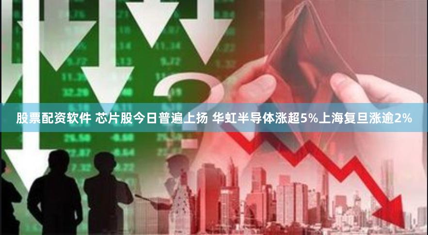 股票配资软件 芯片股今日普遍上扬 华虹半导体涨超5%上海复旦涨逾2%