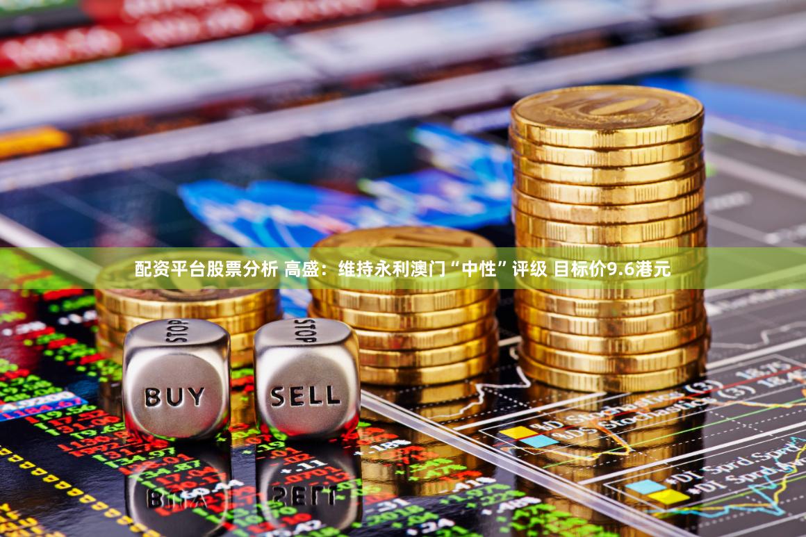 配资平台股票分析 高盛：维持永利澳门“中性”评级 目标价9.6港元