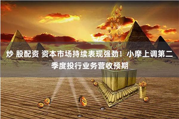 炒 股配资 资本市场持续表现强劲！小摩上调第二季度投行业务营收预期