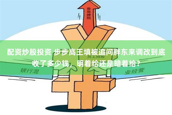 配资炒股投资 步步高王填被追问胖东来调改到底收了多少钱，明着给还是暗着给？