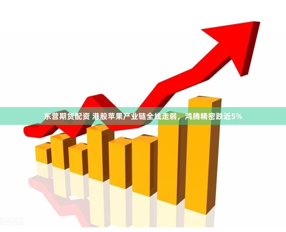 东营期货配资 港股苹果产业链全线走弱，鸿腾精密跌近5%