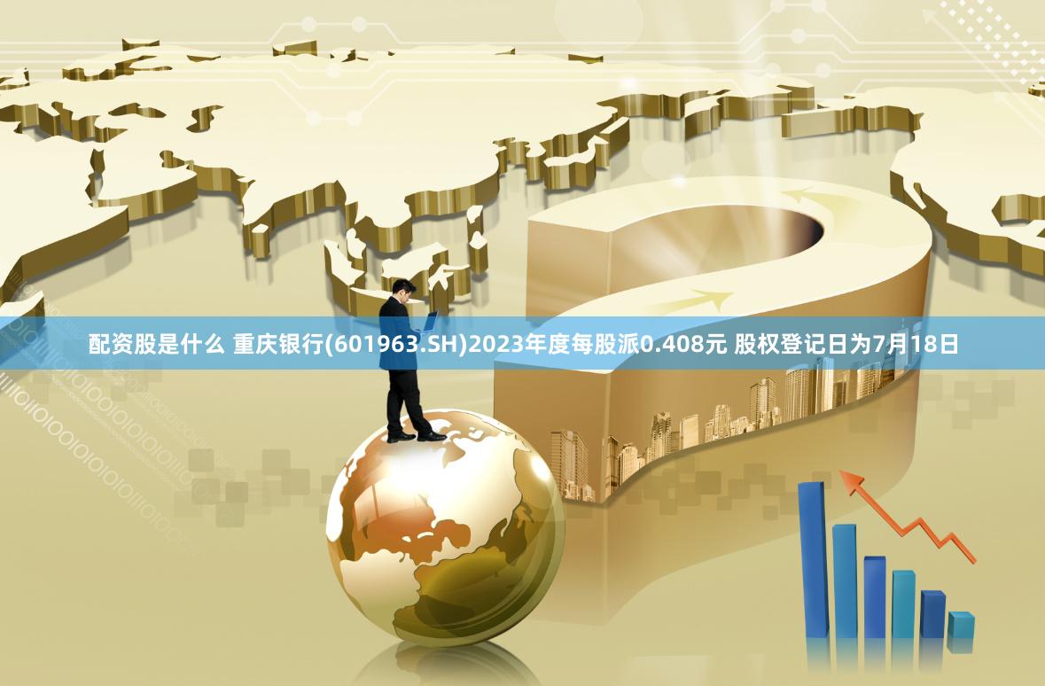 配资股是什么 重庆银行(601963.SH)2023年度每股派0.408元 股权登记日为7月18日