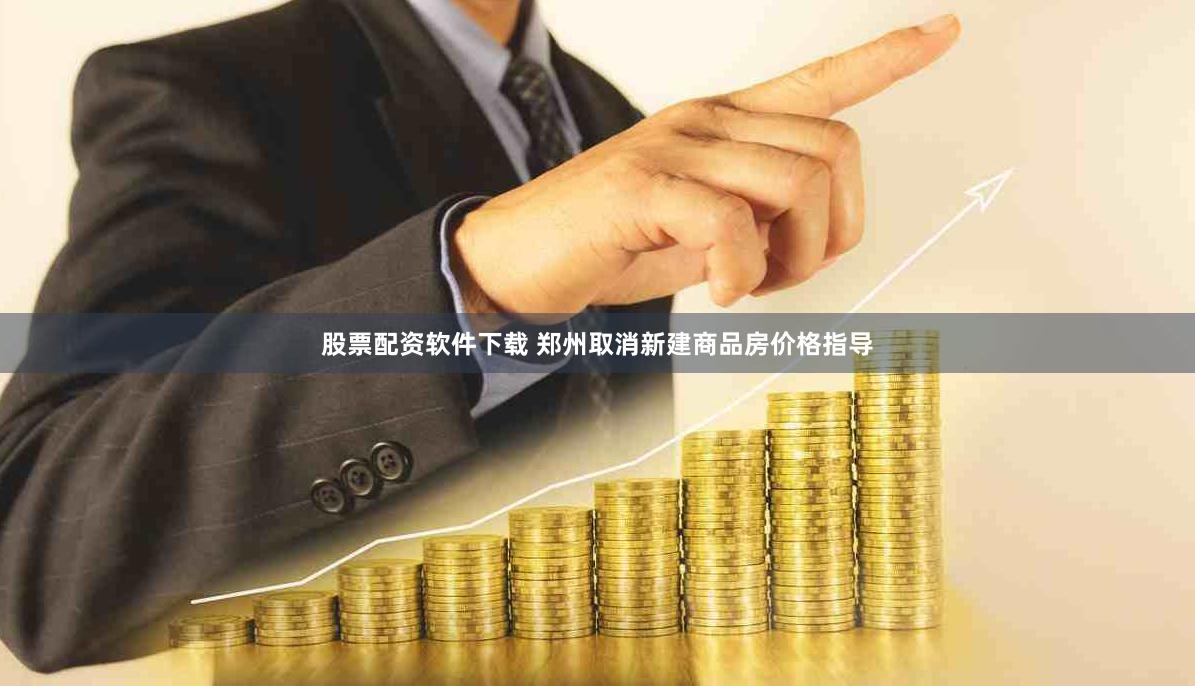 股票配资软件下载 郑州取消新建商品房价格指导