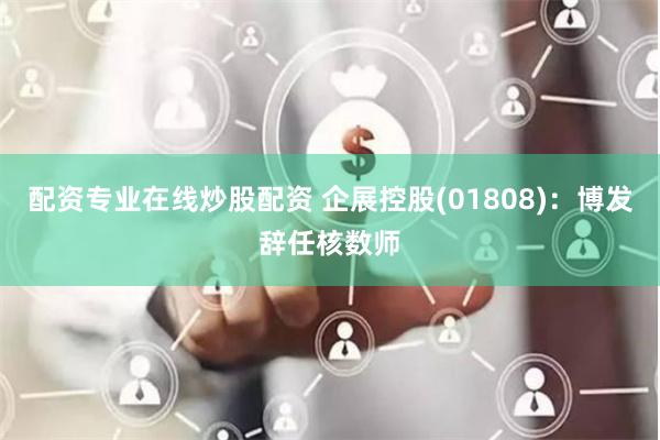 配资专业在线炒股配资 企展控股(01808)：博发辞任核数师