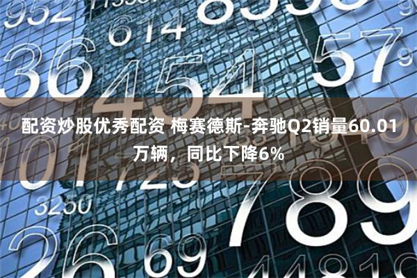 配资炒股优秀配资 梅赛德斯-奔驰Q2销量60.01万辆，同比下降6%