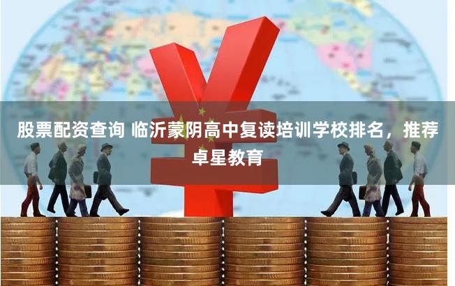 股票配资查询 临沂蒙阴高中复读培训学校排名，推荐卓星教育