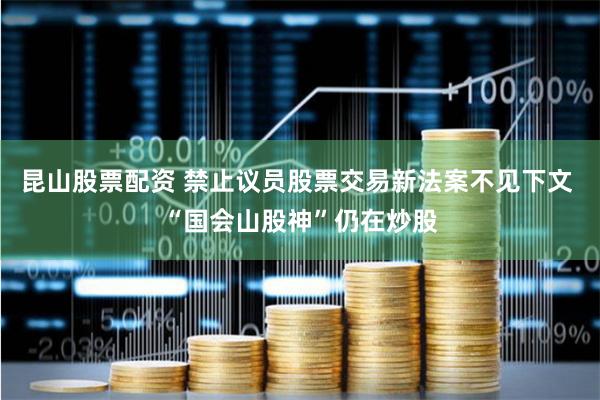 昆山股票配资 禁止议员股票交易新法案不见下文 “国会山股神”仍在炒股