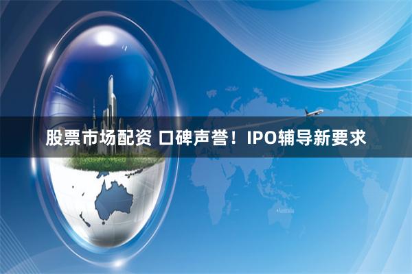 股票市场配资 口碑声誉！IPO辅导新要求