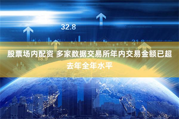 股票场内配资 多家数据交易所年内交易金额已超去年全年水平