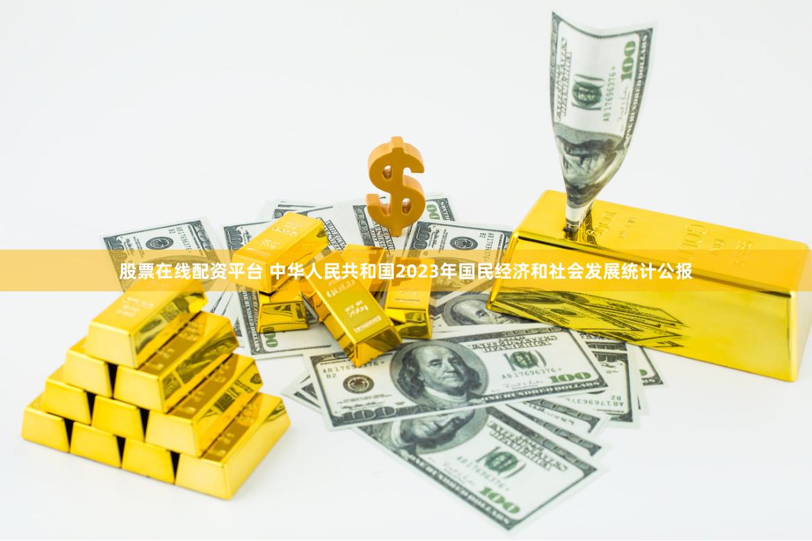 股票在线配资平台 中华人民共和国2023年国民经济和社会发展统计公报