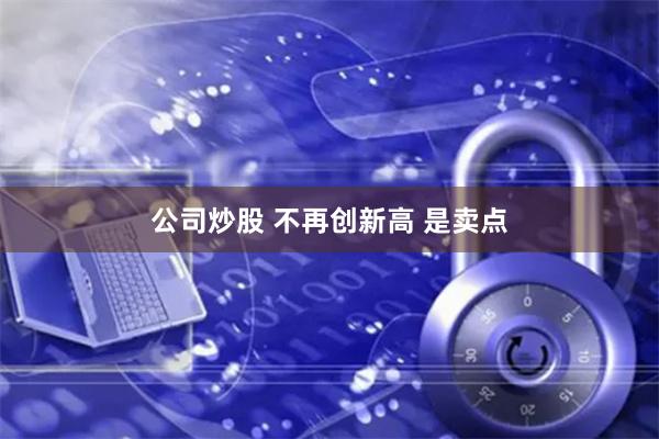 公司炒股 不再创新高 是卖点