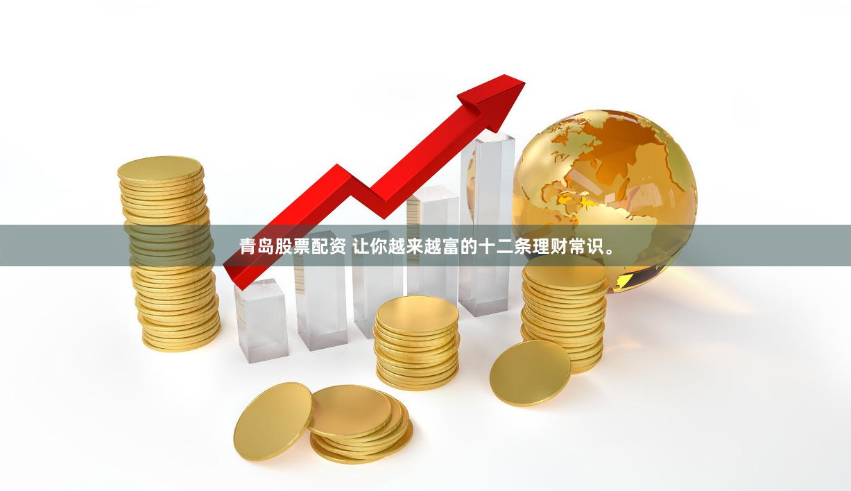 青岛股票配资 让你越来越富的十二条理财常识。