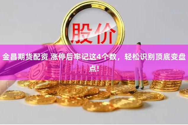 金昌期货配资 涨停后牢记这4个数，轻松识别顶底变盘点!
