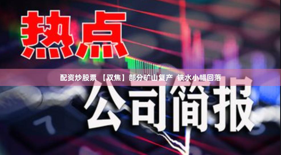 配资炒股票 【双焦】部分矿山复产  铁水小幅回落