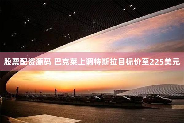 股票配资源码 巴克莱上调特斯拉目标价至225美元
