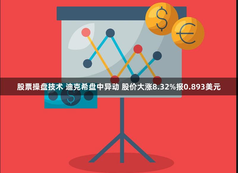 股票操盘技术 迪克希盘中异动 股价大涨8.32%报0.893美元