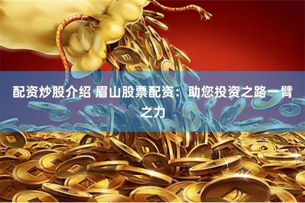 配资炒股介绍 眉山股票配资：助您投资之路一臂之力