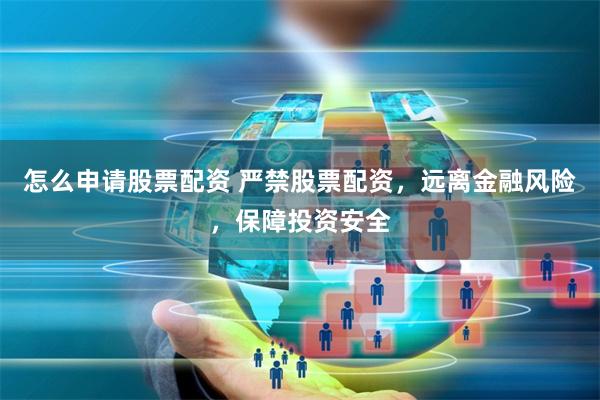 怎么申请股票配资 严禁股票配资，远离金融风险，保障投资安全
