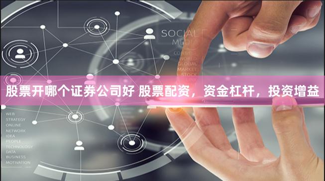 股票开哪个证券公司好 股票配资，资金杠杆，投资增益