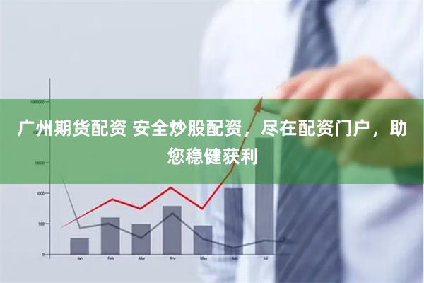 广州期货配资 安全炒股配资，尽在配资门户，助您稳健获利