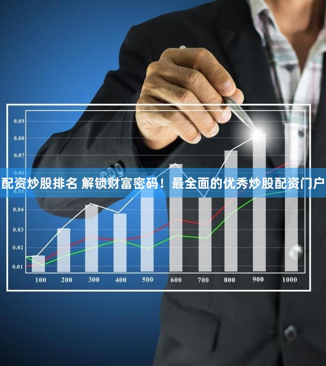 配资炒股排名 解锁财富密码！最全面的优秀炒股配资门户