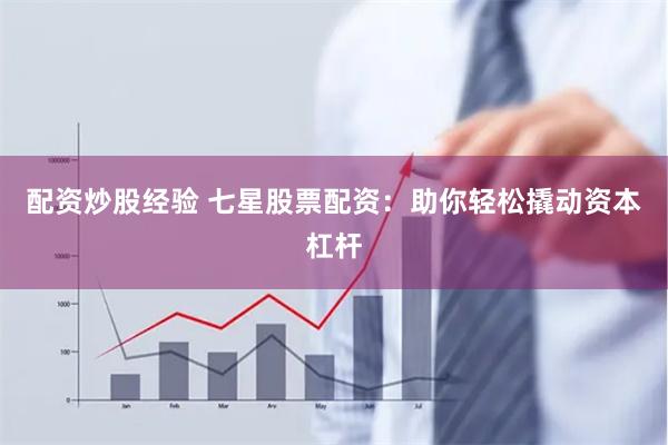 配资炒股经验 七星股票配资：助你轻松撬动资本杠杆