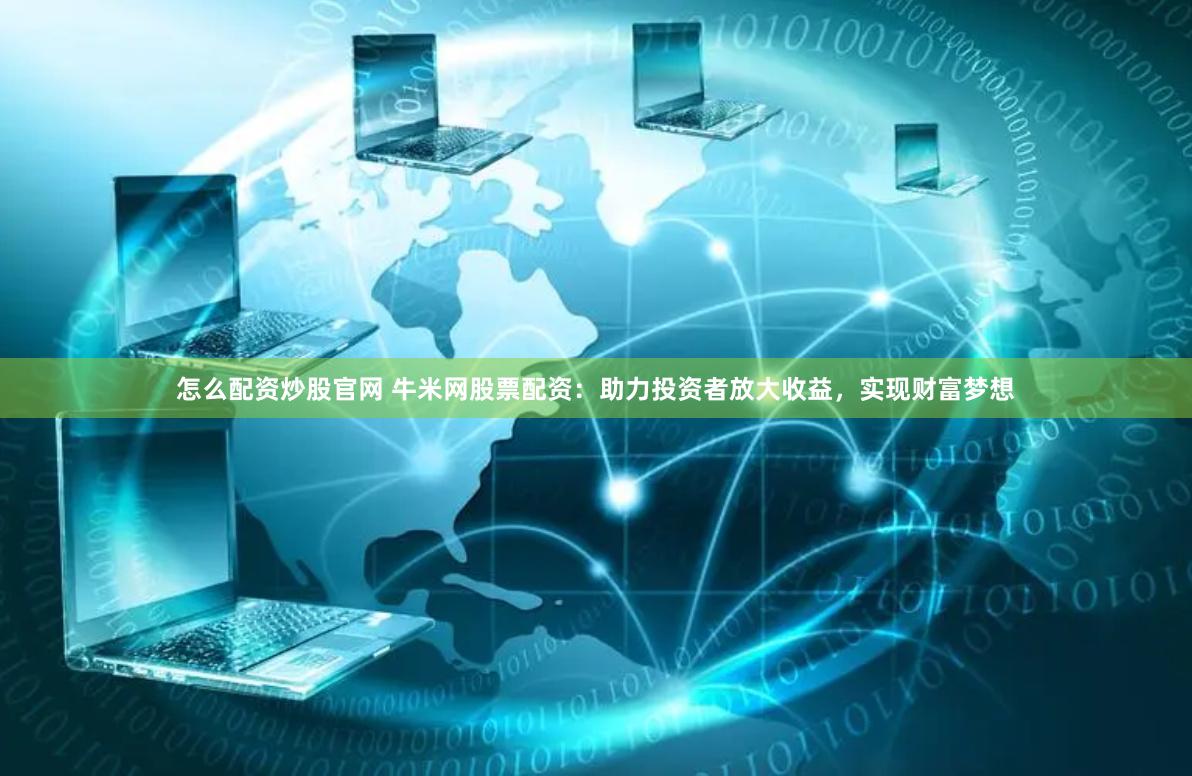 怎么配资炒股官网 牛米网股票配资：助力投资者放大收益，实现财富梦想