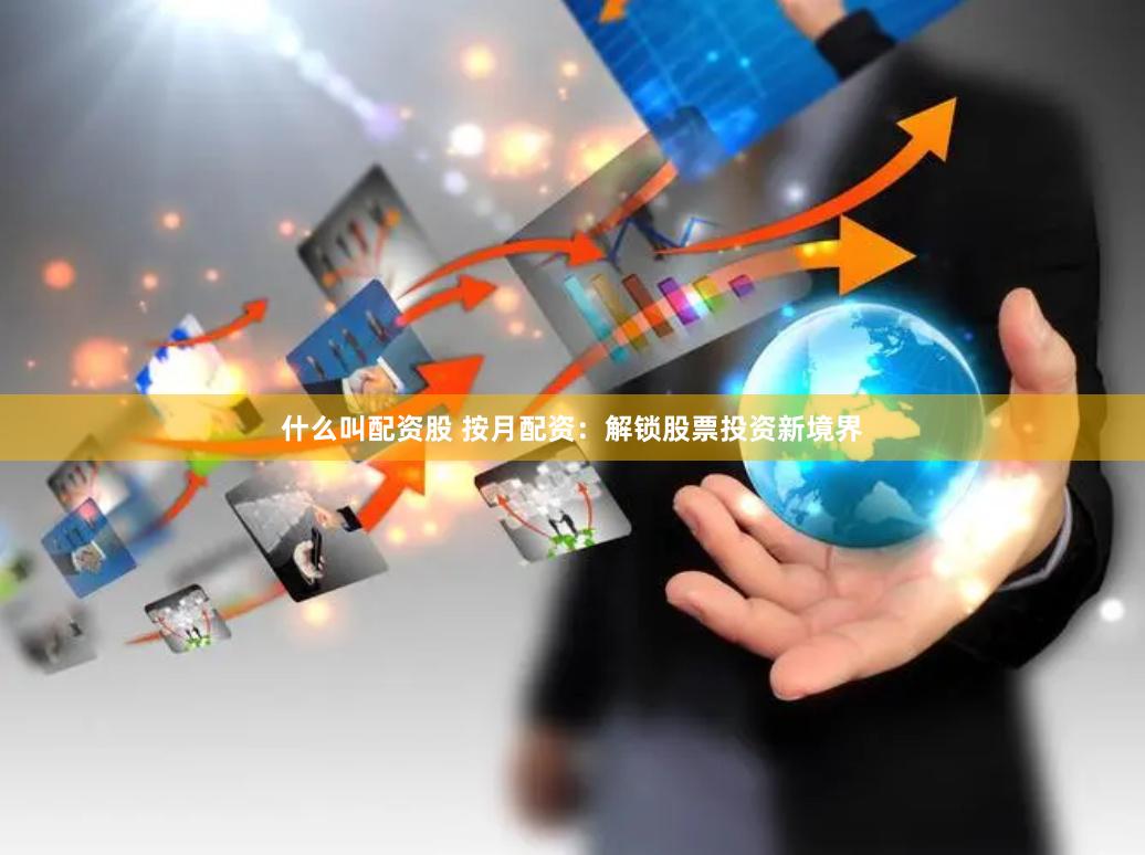 什么叫配资股 按月配资：解锁股票投资新境界
