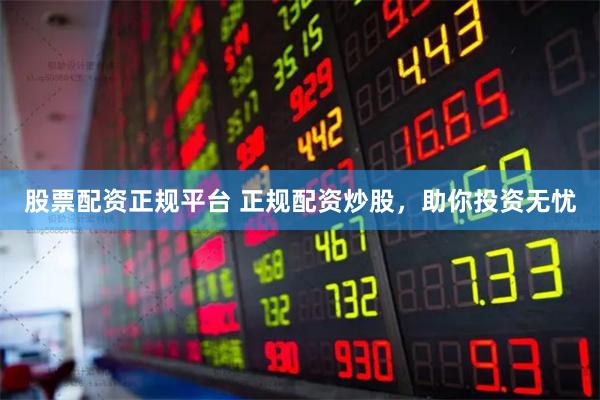 股票配资正规平台 正规配资炒股，助你投资无忧