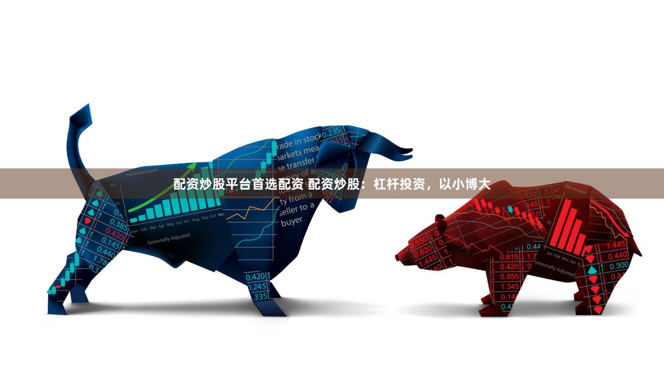 配资炒股平台首选配资 配资炒股：杠杆投资，以小博大