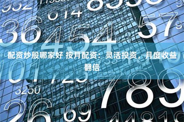 配资炒股哪家好 按月配资：灵活投资，月度收益翻倍