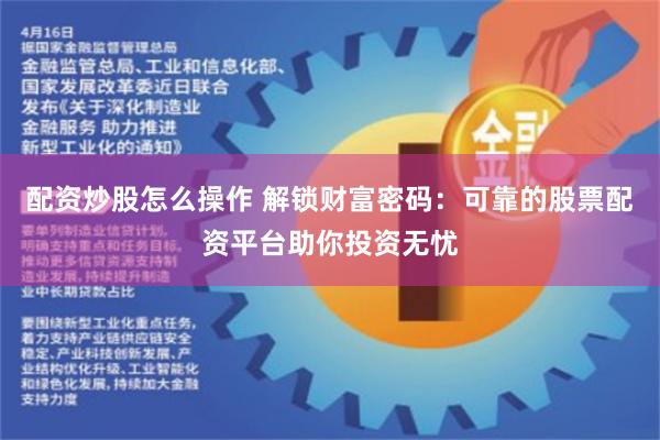 配资炒股怎么操作 解锁财富密码：可靠的股票配资平台助你投资无忧