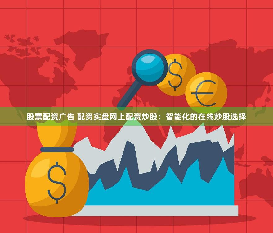 股票配资广告 配资实盘网上配资炒股：智能化的在线炒股选择