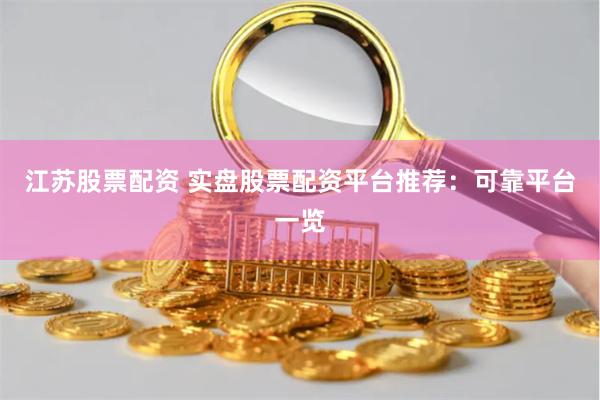 江苏股票配资 实盘股票配资平台推荐：可靠平台一览