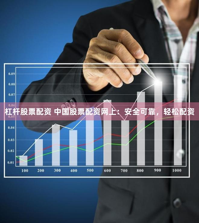 杠杆股票配资 中国股票配资网上：安全可靠，轻松配资