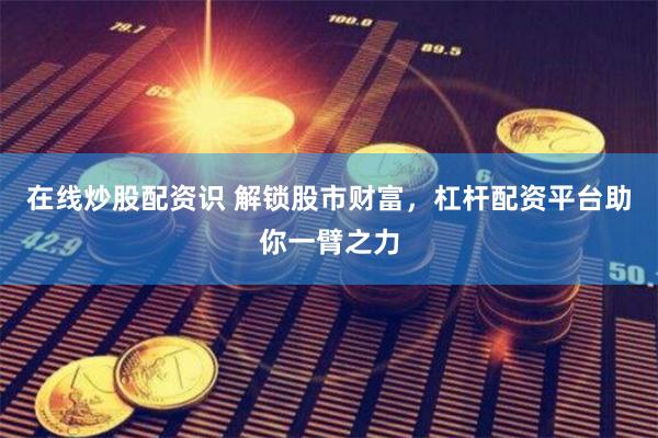 在线炒股配资识 解锁股市财富，杠杆配资平台助你一臂之力
