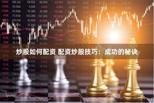 炒股如何配资 配资炒股技巧：成功的秘诀