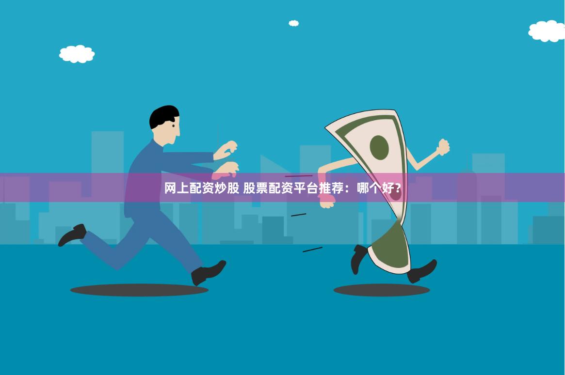 网上配资炒股 股票配资平台推荐：哪个好？