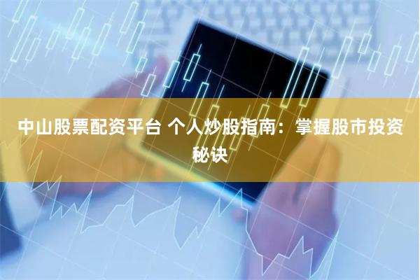中山股票配资平台 个人炒股指南：掌握股市投资秘诀