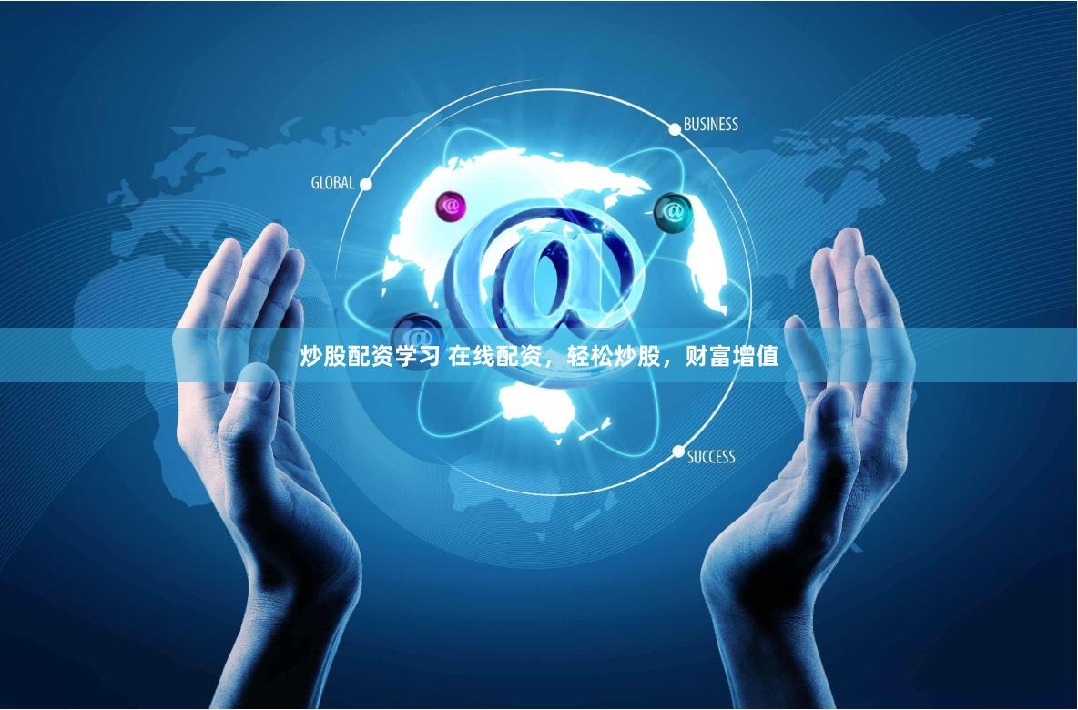 炒股配资学习 在线配资，轻松炒股，财富增值