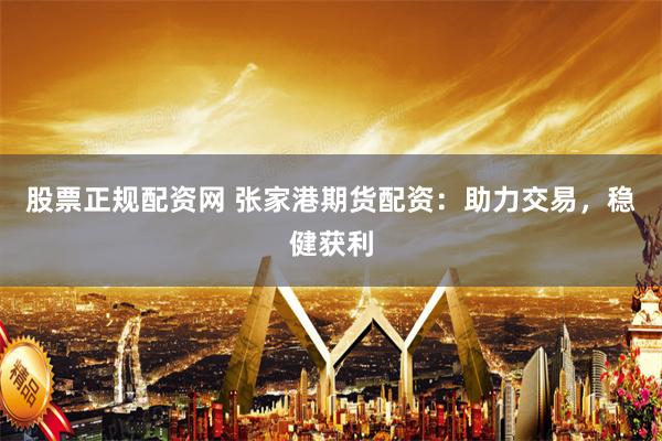 股票正规配资网 张家港期货配资：助力交易，稳健获利