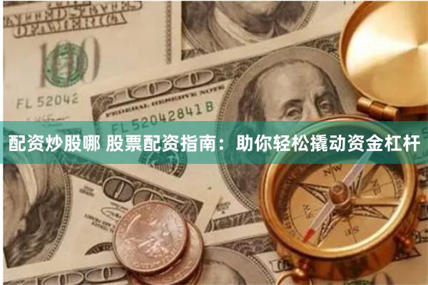 配资炒股哪 股票配资指南：助你轻松撬动资金杠杆