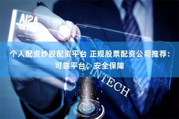 个人配资炒股配资平台 正规股票配资公司推荐：可靠平台，安全保障