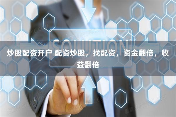 炒股配资开户 配资炒股，找配资，资金翻倍，收益翻倍