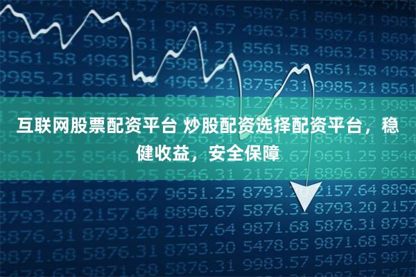 互联网股票配资平台 炒股配资选择配资平台，稳健收益，安全保障