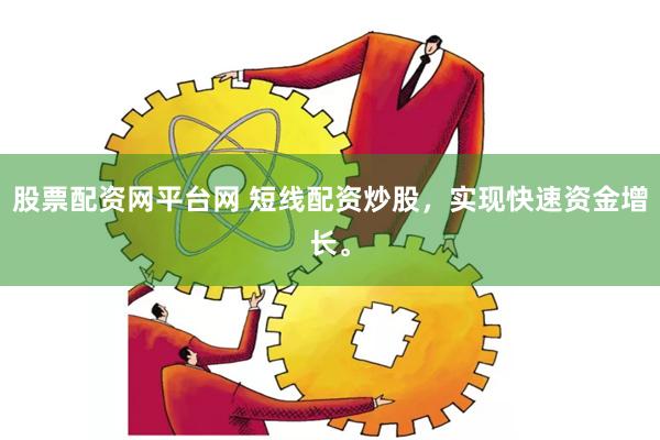 股票配资网平台网 短线配资炒股，实现快速资金增长。