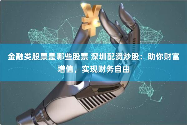 金融类股票是哪些股票 深圳配资炒股：助你财富增值，实现财务自由