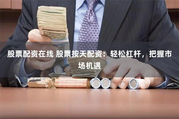 股票配资在线 股票按天配资：轻松杠杆，把握市场机遇