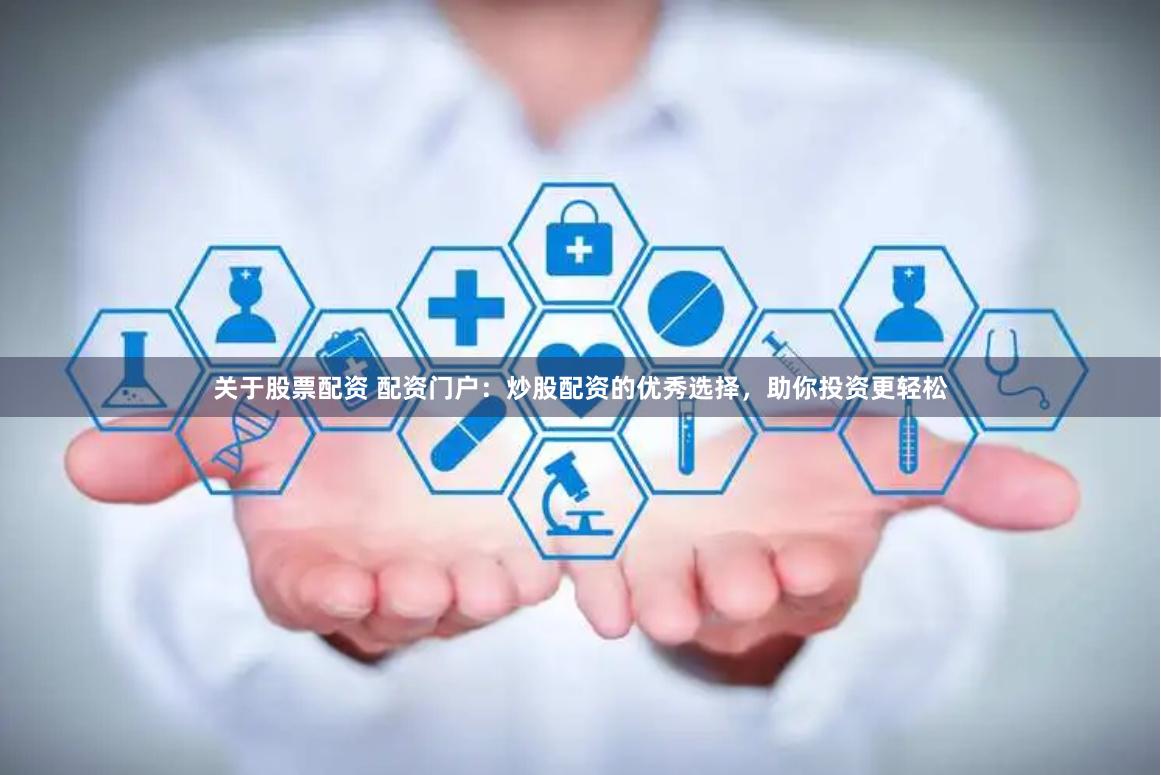 关于股票配资 配资门户：炒股配资的优秀选择，助你投资更轻松